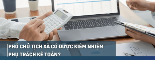 Phó Chủ tịch xã có được kiêm nhiệm phụ trách kế toán?